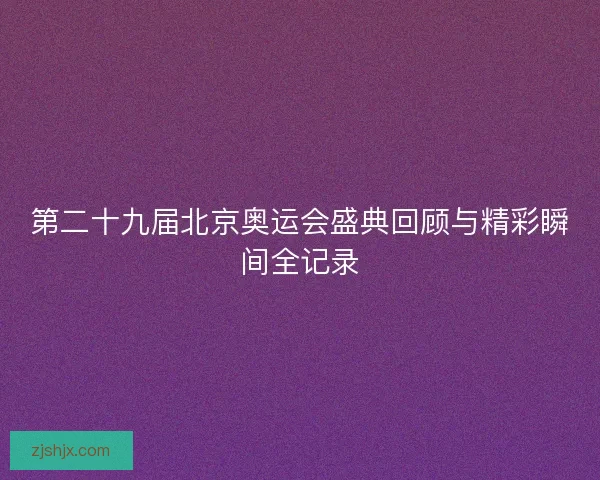 第二十九届北京奥运会盛典回顾与精彩瞬间全记录